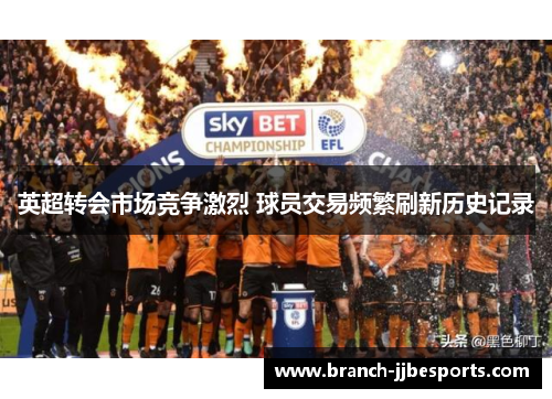 英超转会市场竞争激烈 球员交易频繁刷新历史记录