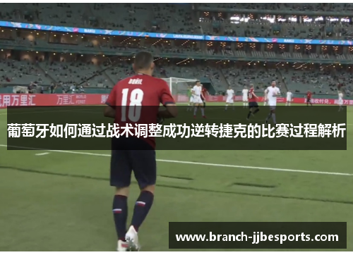 葡萄牙如何通过战术调整成功逆转捷克的比赛过程解析