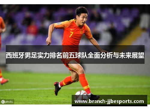 西班牙男足实力排名前五球队全面分析与未来展望