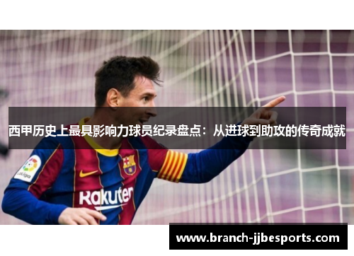 西甲历史上最具影响力球员纪录盘点：从进球到助攻的传奇成就