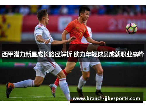 西甲潜力新星成长路径解析 助力年轻球员成就职业巅峰