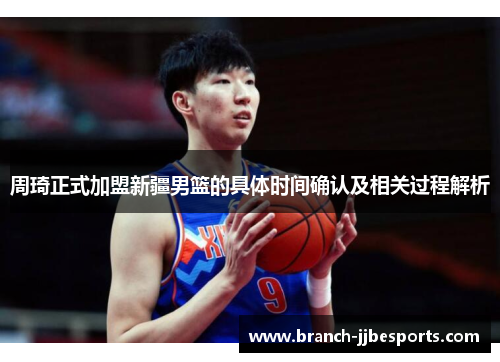 周琦正式加盟新疆男篮的具体时间确认及相关过程解析
