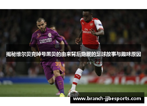 揭秘维尔贝克绰号黑贝的由来背后隐藏的足球故事与趣味原因