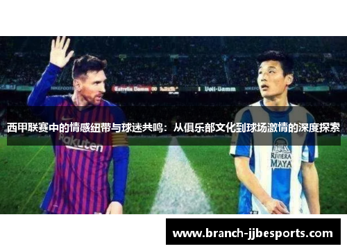 西甲联赛中的情感纽带与球迷共鸣：从俱乐部文化到球场激情的深度探索