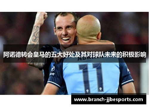 阿诺德转会皇马的五大好处及其对球队未来的积极影响