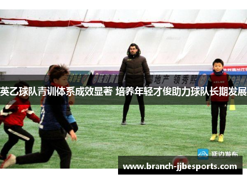 英乙球队青训体系成效显著 培养年轻才俊助力球队长期发展