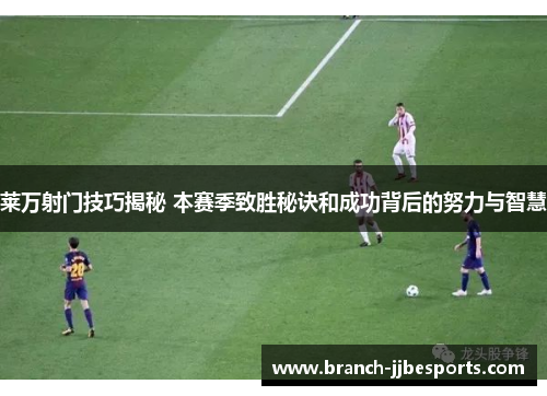 莱万射门技巧揭秘 本赛季致胜秘诀和成功背后的努力与智慧