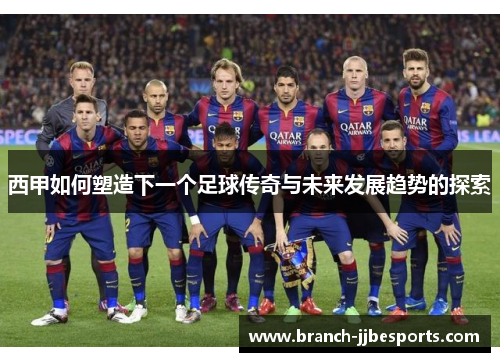 西甲如何塑造下一个足球传奇与未来发展趋势的探索