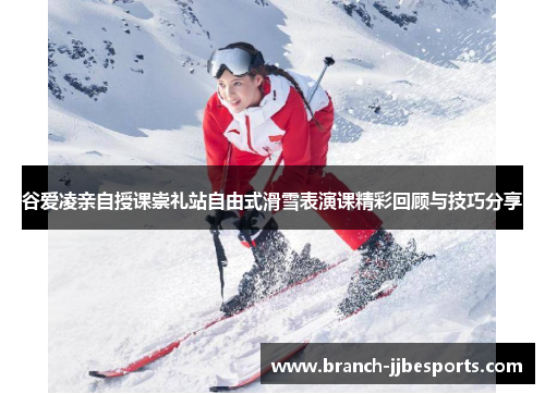 谷爱凌亲自授课崇礼站自由式滑雪表演课精彩回顾与技巧分享