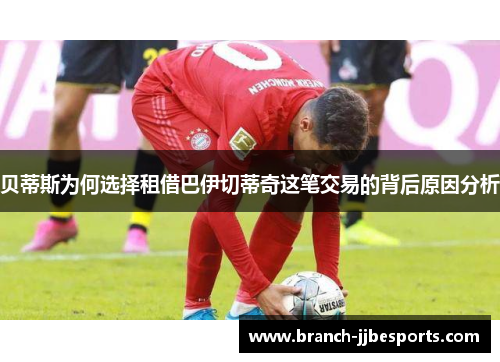 贝蒂斯为何选择租借巴伊切蒂奇这笔交易的背后原因分析 贝蒂斯为何选择租借巴伊切蒂奇这笔交易的背后原因分析