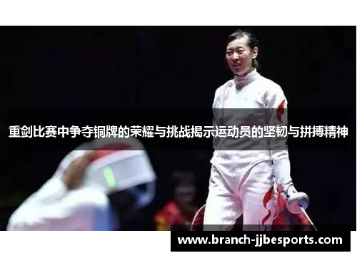 重剑比赛中争夺铜牌的荣耀与挑战揭示运动员的坚韧与拼搏精神 重剑比赛中争夺铜牌的荣耀与挑战揭示运动员的坚韧与拼搏精神