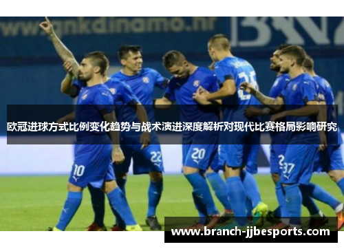 欧冠进球方式比例变化趋势与战术演进深度解析对现代比赛格局影响研究 欧冠进球方式比例变化趋势与战术演进深度解析对现代比赛格局影响研究