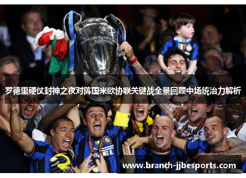 罗德里硬仗封神之夜对阵国米欧协联关键战全景回顾中场统治力解析