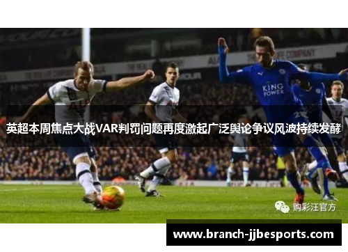 英超本周焦点大战VAR判罚问题再度激起广泛舆论争议风波持续发酵