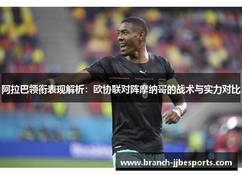 阿拉巴领衔表现解析:欧协联对阵摩纳哥的战术与实力对比 阿拉巴领衔表现解析:欧协联对阵摩纳哥的战术与实力对比
