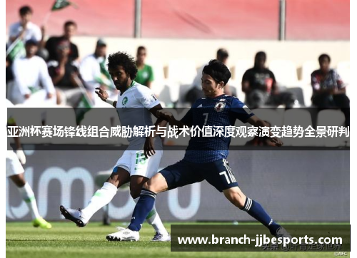 亚洲杯赛场锋线组合威胁解析与战术价值深度观察演变趋势全景研判
