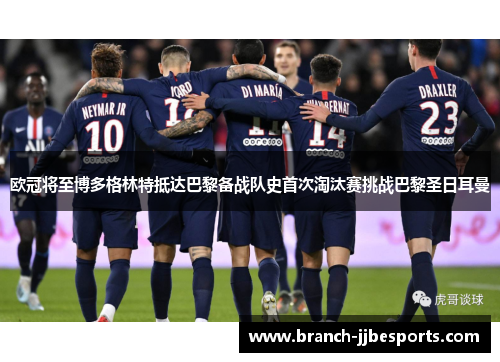 欧冠将至博多格林特抵达巴黎备战队史首次淘汰赛挑战巴黎圣日耳曼