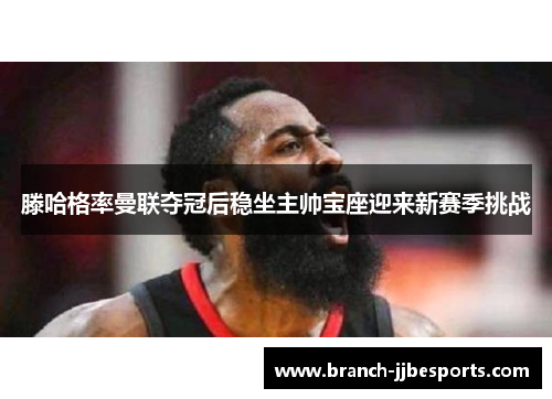 滕哈格率曼联夺冠后稳坐主帅宝座迎来新赛季挑战