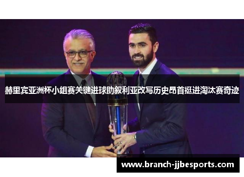 赫里宾亚洲杯小组赛关键进球助叙利亚改写历史昂首挺进淘汰赛奇迹